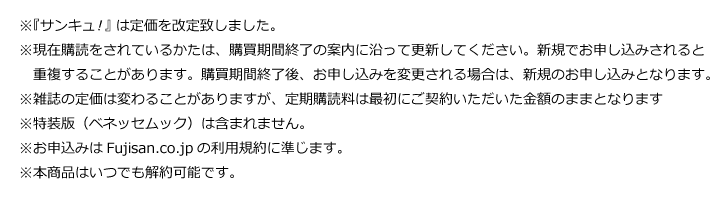 ※現在定期購読されている方は、購読期間終了の案内にそって更新してください。新規でお申し込みをされると重複することがあります。購読期間終了後申込先を変更される場合は、新規のお申込みとなります。