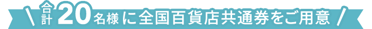 合計２０名様に全国百貨店共通券をご用意