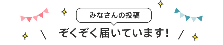 みなさんの投稿ぞくぞく届いています！