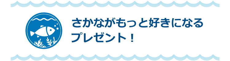 さかながもっと好きになるプレゼント！