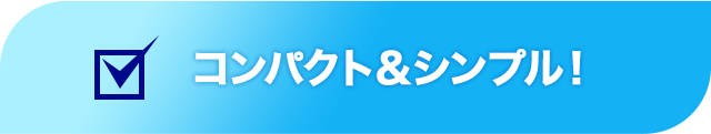 コンパクト＆シンプル！