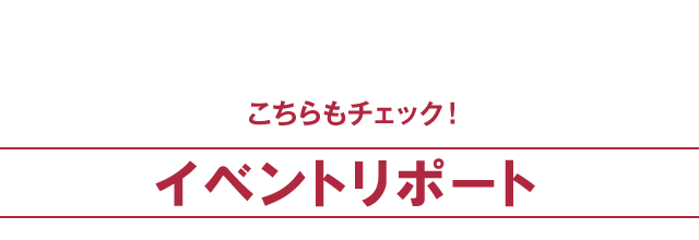 こちらもチェック！　イベントリポート