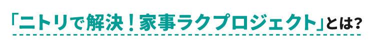 「ニトリで解決！家事ラクプロジェクト」とは？