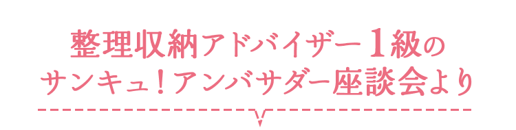 整理収納アドバイザー1級の サンキュ！アンバサダー座談会より