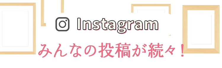 INSTAGRAM　みんなの投稿が続々！